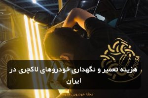 هزینه تعمیر و نگهداری خودروهای لاکچری در ایران